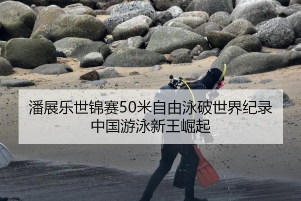 潘展乐世锦赛50米自由泳破世界纪录 中国游泳新王崛起